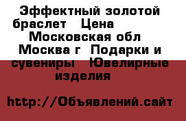 Эффектный золотой браслет › Цена ­ 17 699 - Московская обл., Москва г. Подарки и сувениры » Ювелирные изделия   